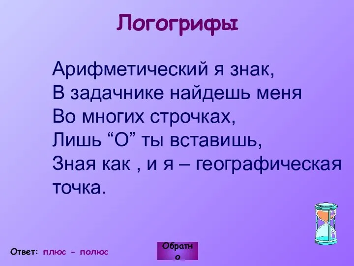 Логогрифы Арифметический я знак, В задачнике найдешь меня Во многих строчках,