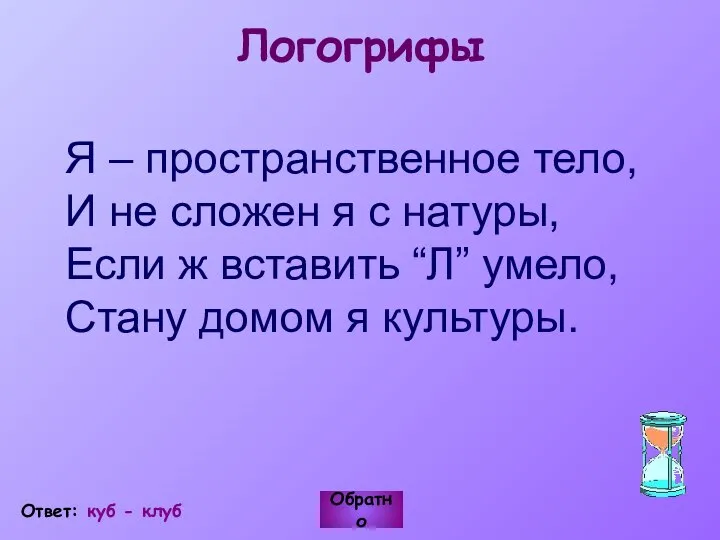 Логогрифы Я – пространственное тело, И не сложен я с натуры,