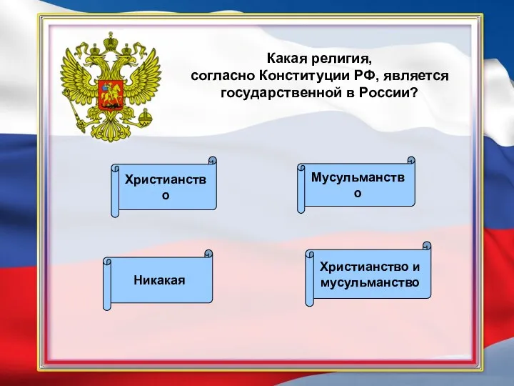 Какая религия, согласно Конституции РФ, является государственной в России? Никакая Мусульманство Христианство и мусульманство Христианство