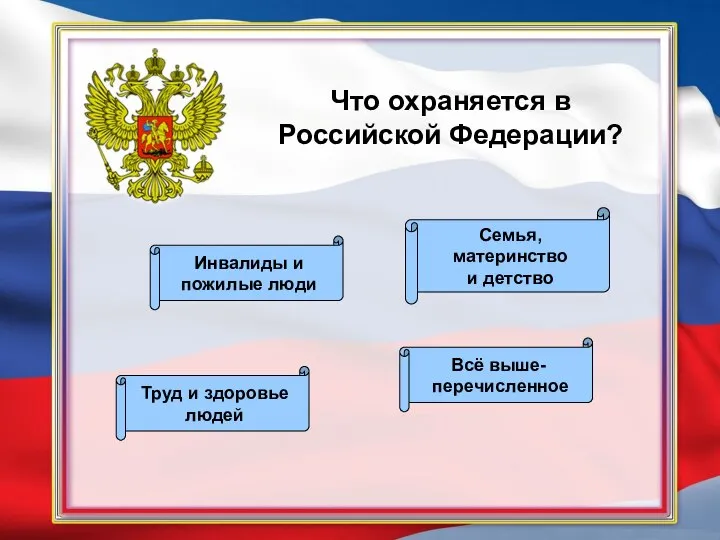 Что охраняется в Российской Федерации? Всё выше- перечисленное Труд и здоровье