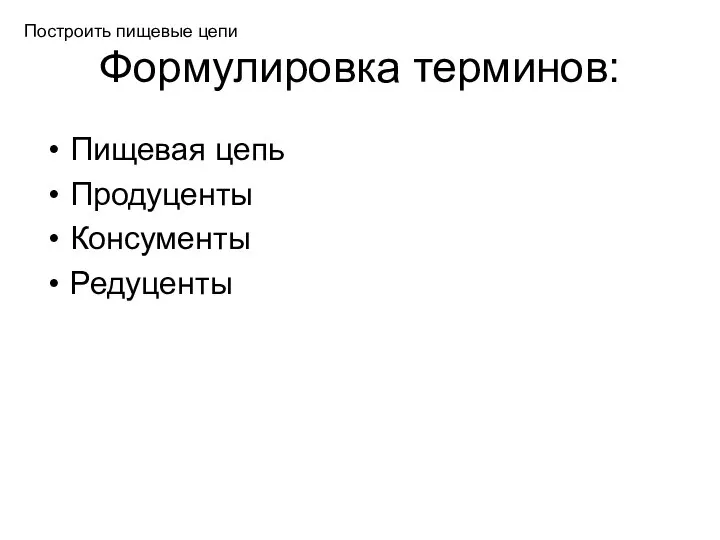 Формулировка терминов: Пищевая цепь Продуценты Консументы Редуценты Построить пищевые цепи