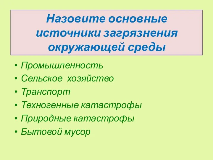 Назовите основные источники загрязнения окружающей среды Промышленность Сельское хозяйство Транспорт Техногенные катастрофы Природные катастрофы Бытовой мусор