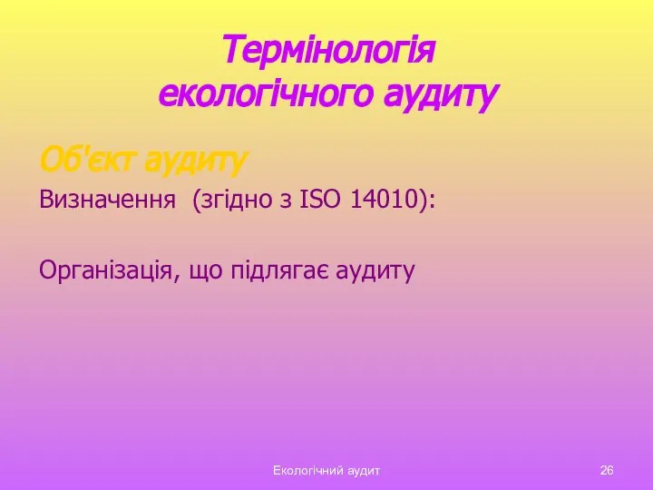 Екологічний аудит Термінологія екологічного аудиту Об'єкт аудиту Визначення (згідно з ISO 14010): Організація, що підлягає аудиту