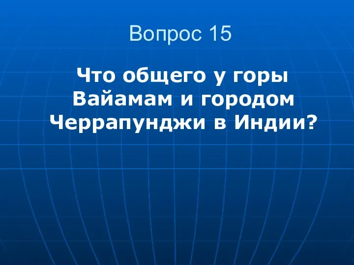 Вопрос 15 Что общего у горы Вайамам и городом Черрапунджи в Индии?