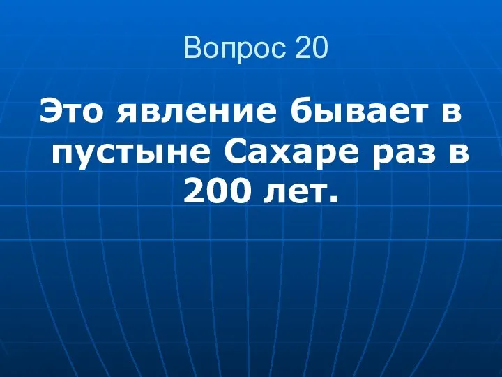 Вопрос 20 Это явление бывает в пустыне Сахаре раз в 200 лет.