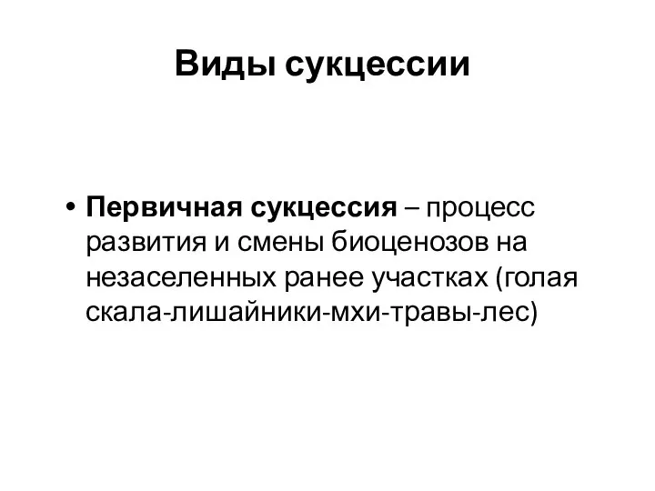 Виды сукцессии Первичная сукцессия – процесс развития и смены биоценозов на незаселенных ранее участках (голая скала-лишайники-мхи-травы-лес)