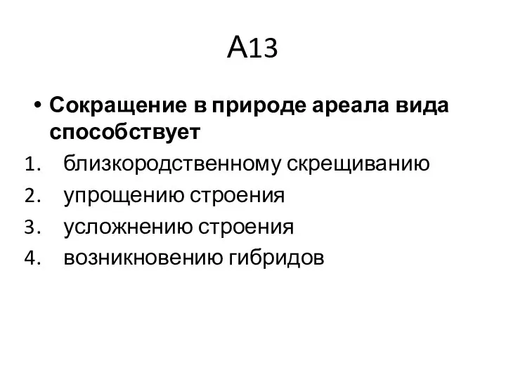 А13 Сокращение в природе ареала вида способствует близкородственному скрещиванию упрощению строения усложнению строения возникновению гибридов