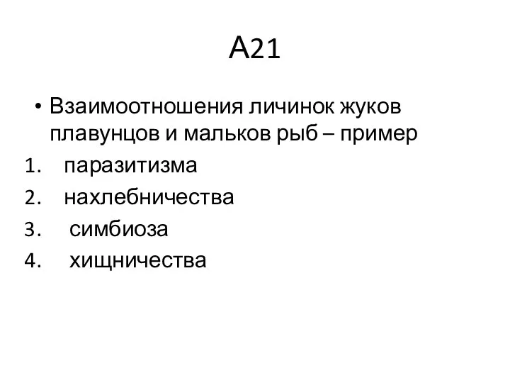 А21 Взаимоотношения личинок жуков плавунцов и мальков рыб – пример паразитизма нахлебничества симбиоза хищничества