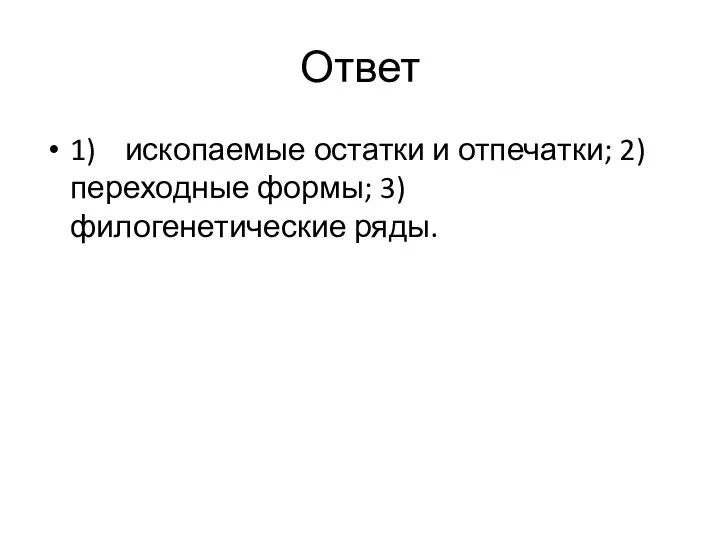 Ответ 1) ископаемые остатки и отпечатки; 2) переходные формы; 3) филогенетические ряды.