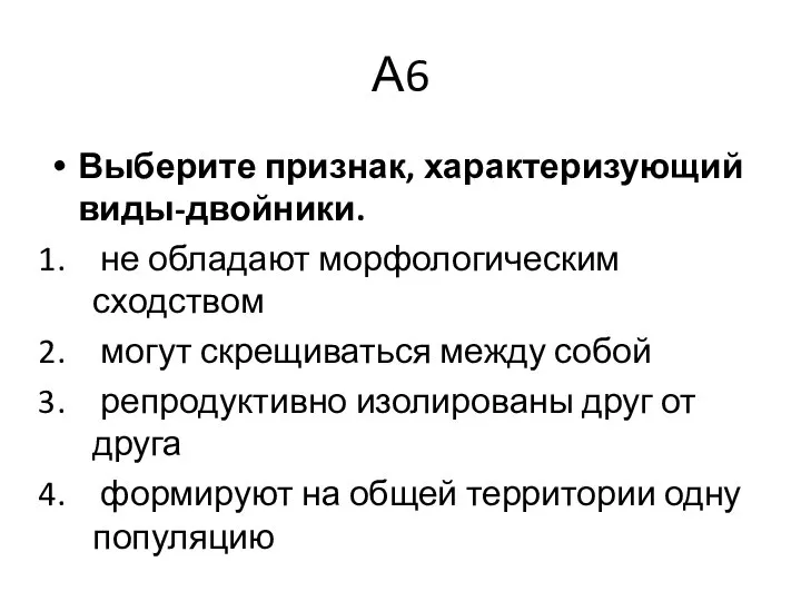 А6 Выберите признак, характеризующий виды-двойники. не обладают морфологическим сходством могут скрещиваться