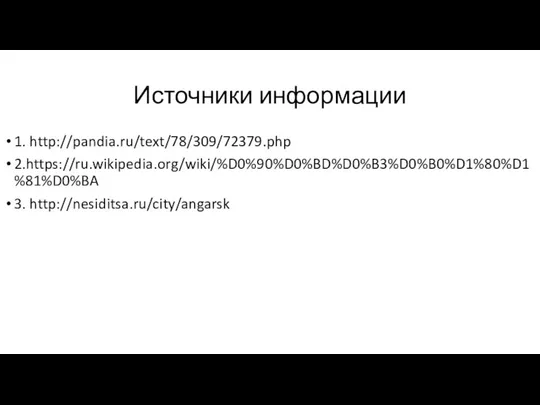 Источники информации 1. http://pandia.ru/text/78/309/72379.php 2.https://ru.wikipedia.org/wiki/%D0%90%D0%BD%D0%B3%D0%B0%D1%80%D1%81%D0%BA 3. http://nesiditsa.ru/city/angarsk