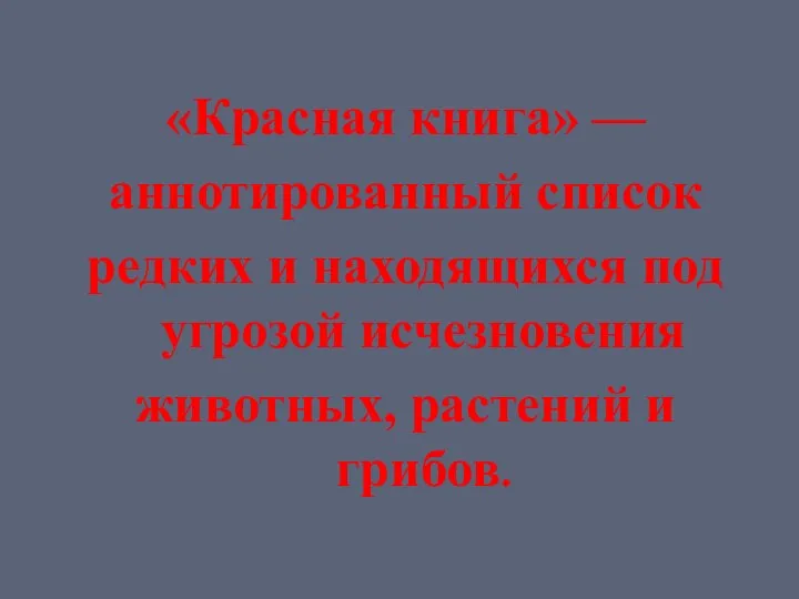 «Красная книга» — аннотированный список редких и находящихся под угрозой исчезновения животных, растений и грибов.