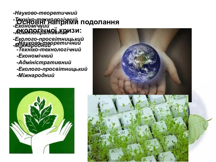 Основні напрями подолання екологічної кризи: -Науково-теоретичний -Техніко-технологічний -Економічний -Адміністративний -Еколого-просвітницький -Міжнародний