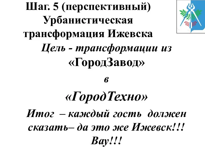 Шаг. 5 (перспективный) Урбанистическая трансформация Ижевска Цель - трансформации из «ГородЗавод»