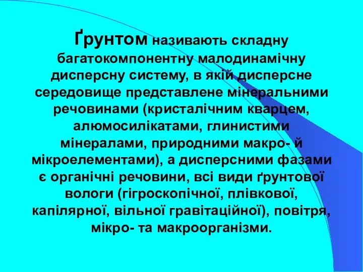 Ґрунтом називають складну багатокомпонентну малодинамічну дисперсну систему, в якій дисперсне середовище