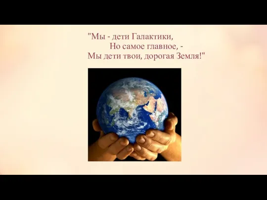 "Мы - дети Галактики, Но самое главное, - Мы дети твои, дорогая Земля!"