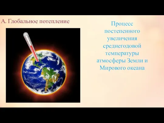 А. Глобальное потепление Процесс постепенного увеличения среднегодовой температуры атмосферы Земли и Мирового океана