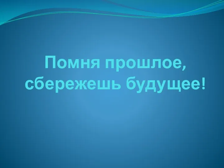 Помня прошлое, сбережешь будущее!