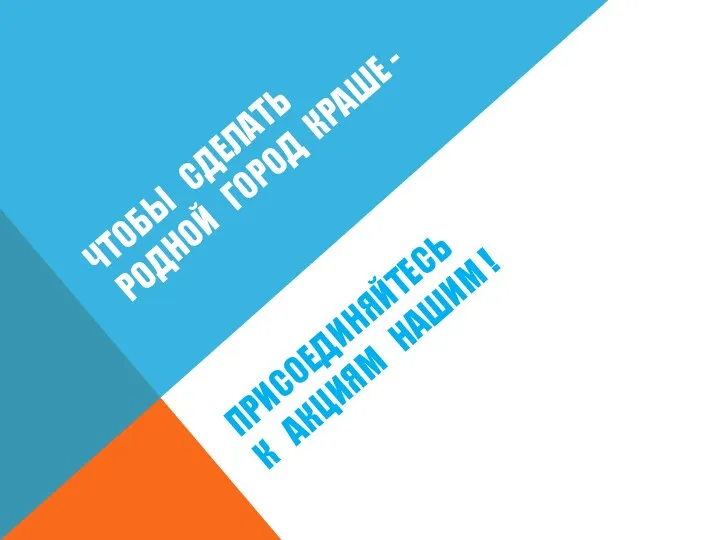 ЧТОБЫ СДЕЛАТЬ РОДНОЙ ГОРОД КРАШЕ - ПРИСОЕДИНЯЙТЕСЬ К АКЦИЯМ НАШИМ !