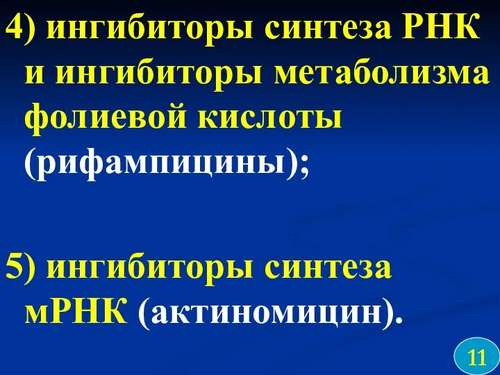 4) ингибиторы синтеза РНК и ингибиторы метаболизма фолиевой кислоты (рифампицины); 5) ингибиторы синтеза мРНК (актиномицин). 11