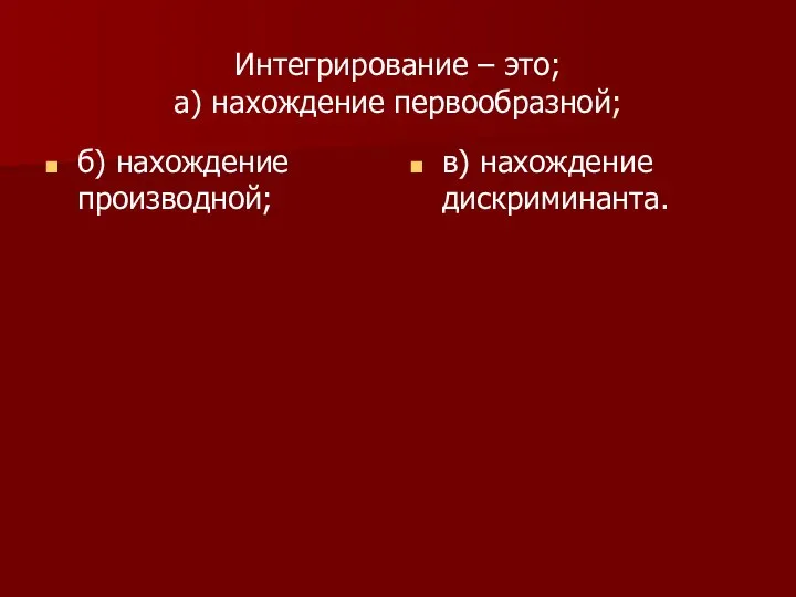 Интегрирование – это; а) нахождение первообразной; б) нахождение производной; в) нахождение дискриминанта.