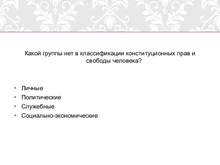 Какой группы нет в классификации конституционных прав и свободы человека? Личные Политические Служебные Социально-экономические