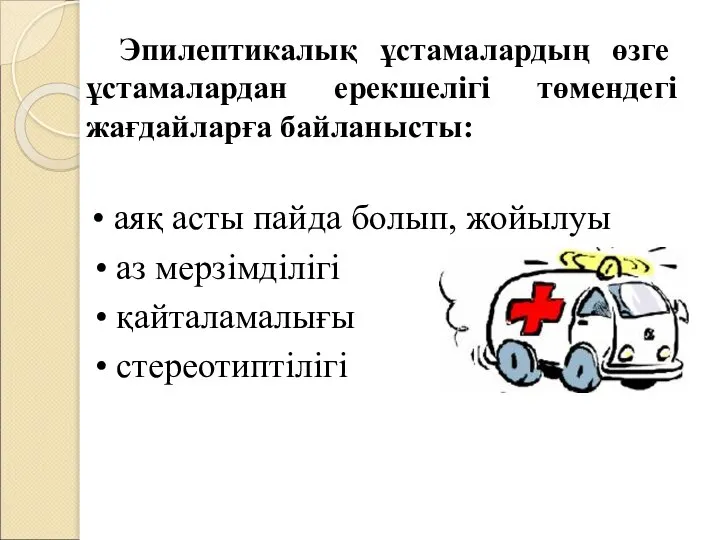 Эпилептикалық ұстамалардың өзге ұстамалардан ерекшелігі төмендегі жағдайларға байланысты: • аяқ асты