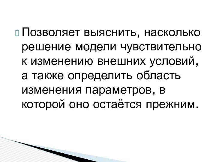 Позволяет выяснить, насколько решение модели чувствительно к изменению внешних условий, а