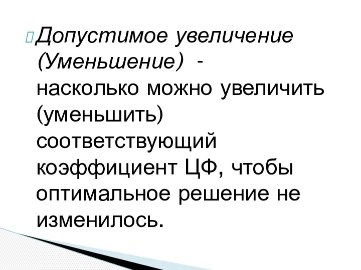 Допустимое увеличение (Уменьшение) - насколько можно увеличить (уменьшить) соответствующий коэффициент ЦФ, чтобы оптимальное решение не изменилось.