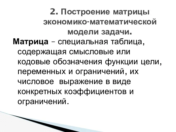 2. Построение матрицы экономико-математической модели задачи. Матрица – специальная таблица, содержащая