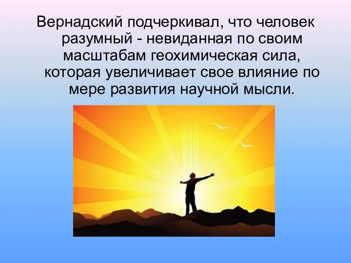 Вернадский подчеркивал, что человек разумный - невиданная по своим масштабам геохимическая