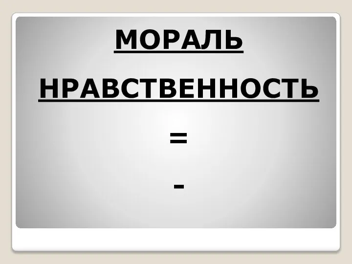 МОРАЛЬ НРАВСТВЕННОСТЬ = -