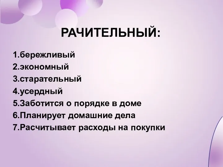 РАЧИТЕЛЬНЫЙ: 1.бережливый 2.экономный 3.старательный 4.усердный 5.Заботится о порядке в доме 6.Планирует