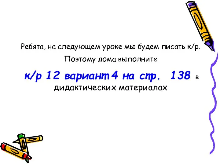 Ребята, на следующем уроке мы будем писать к/р. Поэтому дома выполните