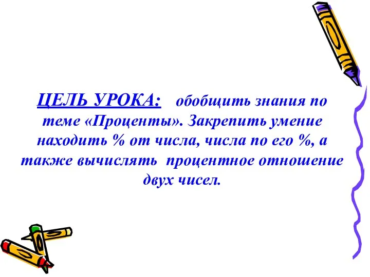 ЦЕЛЬ УРОКА: обобщить знания по теме «Проценты». Закрепить умение находить %