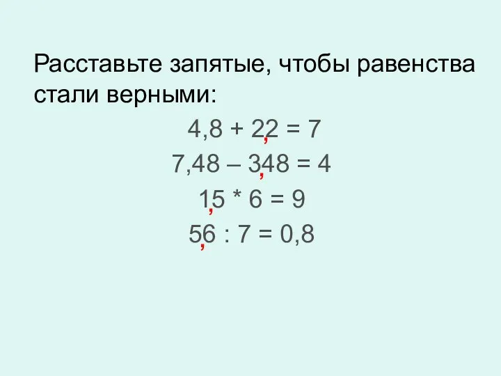 Расставьте запятые, чтобы равенства стали верными: 4,8 + 22 = 7