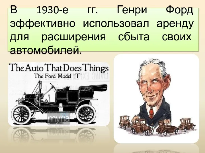 В 1930-е гг. Генри Форд эффективно использовал аренду для расширения сбыта своих автомобилей.