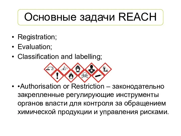 Основные задачи REACH Registration; Evaluation; Classification and labelling; •Authorisation or Restriction