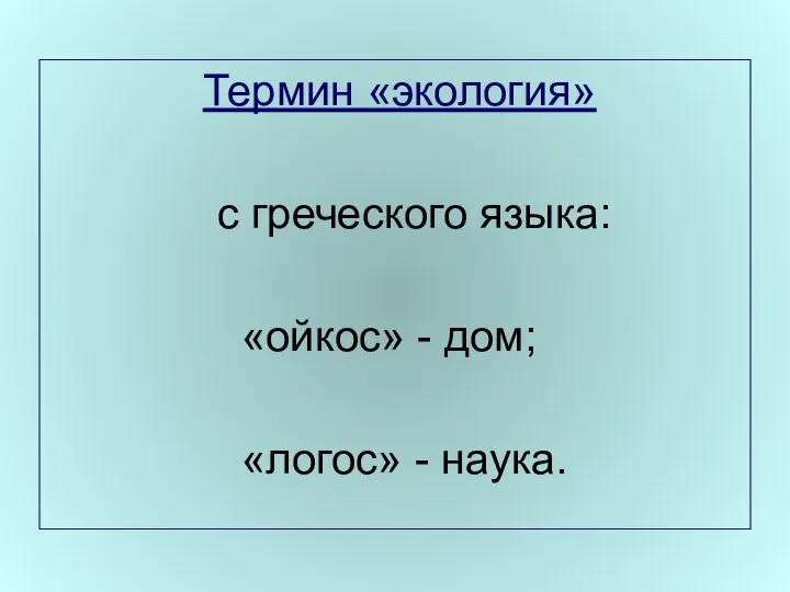 Термин «экология» с греческого языка: «ойкос» - дом; «логос» - наука.