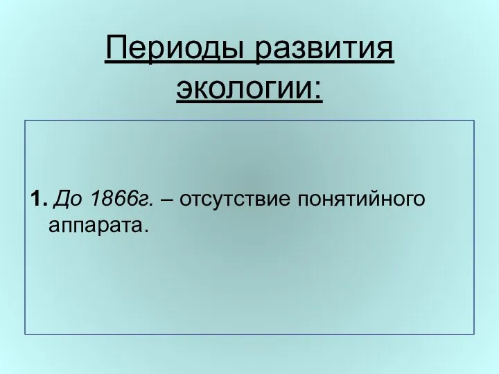 Периоды развития экологии: 1. До 1866г. – отсутствие понятийного аппарата.