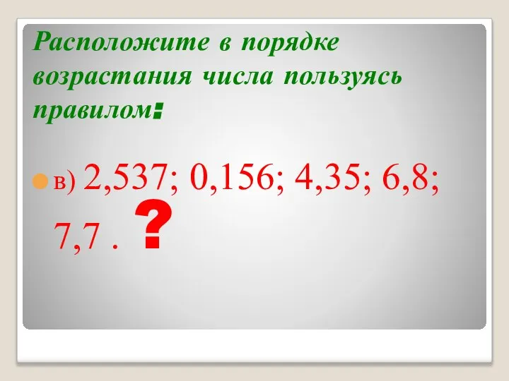 Расположите в порядке возрастания числа пользуясь правилом: в) 2,537; 0,156; 4,35; 6,8; 7,7 . ?