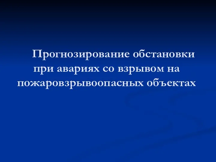 Прогнозирование обстановки при авариях со взрывом на пожаровзрывоопасных объектах