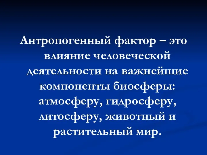 Антропогенный фактор – это влияние человеческой деятельности на важнейшие компоненты биосферы: