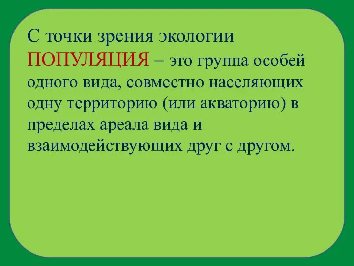 С точки зрения экологии ПОПУЛЯЦИЯ – это группа особей одного вида,