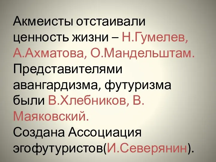 Акмеисты отстаивали ценность жизни – Н.Гумелев, А.Ахматова, О.Мандельштам. Представителями авангардизма, футуризма