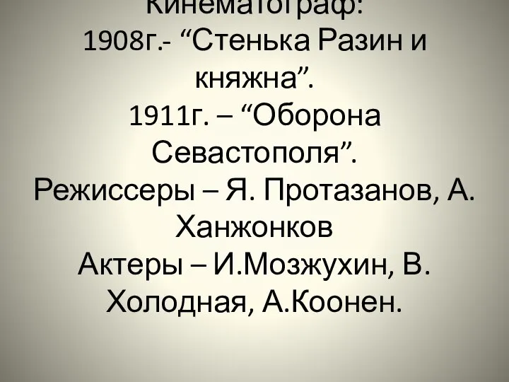 Кинематограф: 1908г.- “Стенька Разин и княжна”. 1911г. – “Оборона Севастополя”. Режиссеры