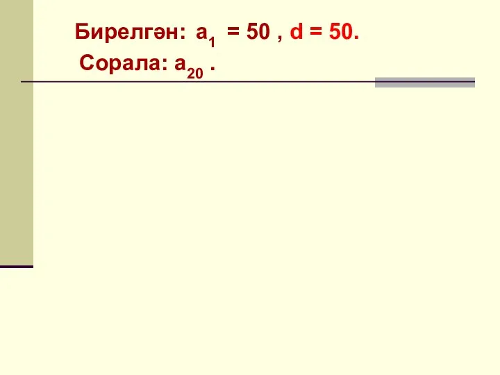 Бирелгән: a1 = 50 , d = 50. Сорала: a20 .