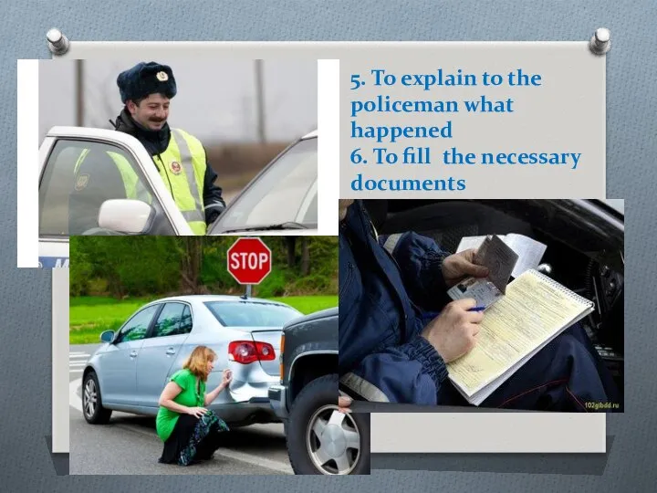 5. To explain to the policeman what happened 6. To fill the necessary documents