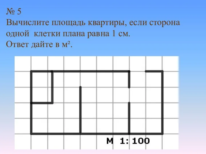 № 5 Вычислите площадь квартиры, если сторона одной клетки плана равна