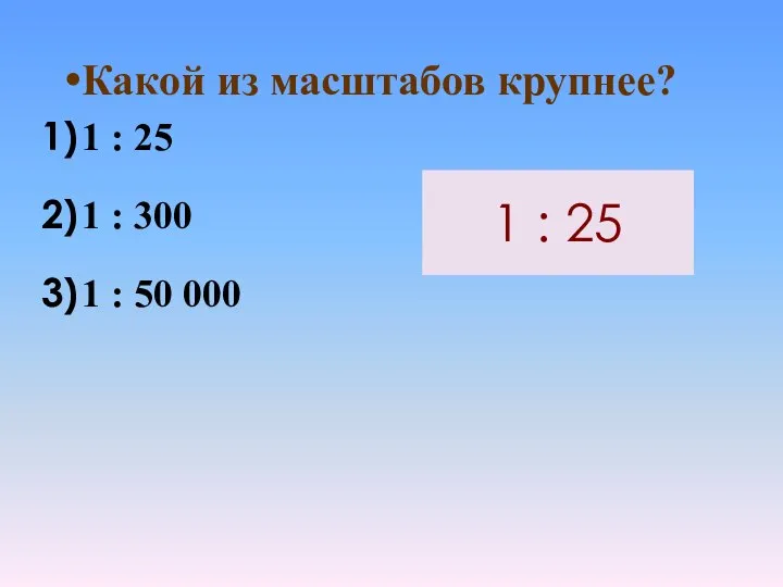 Какой из масштабов крупнее? 1 : 25 1 : 300 1